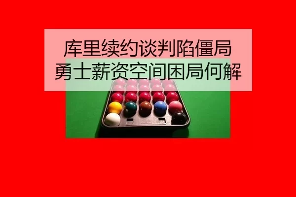 库里续约谈判陷僵局 勇士薪资空间困局何解