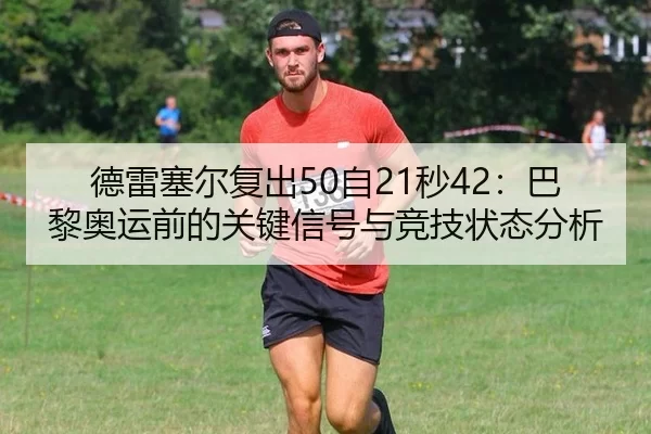 德雷塞尔复出50自21秒42：巴黎奥运前的关键信号与竞技状态分析